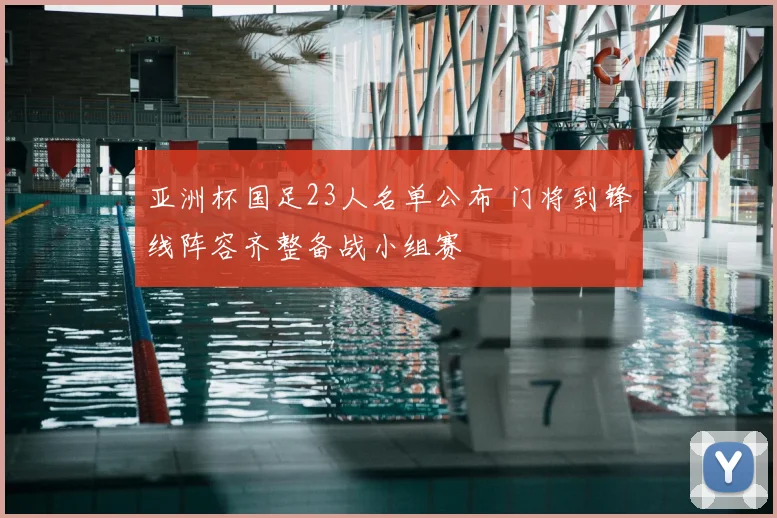 亚洲杯国足23人名单公布 门将到锋线阵容齐整备战小组赛