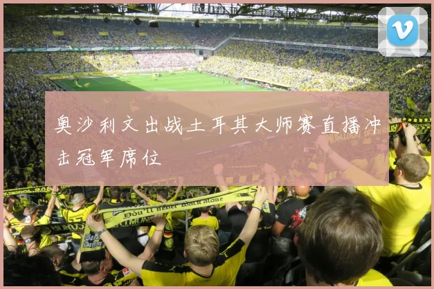 奥沙利文出战土耳其大师赛直播冲击冠军席位