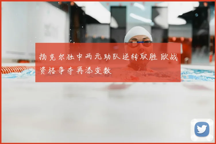 扬克尔独中两元助队逆转取胜 欧战资格争夺再添变数