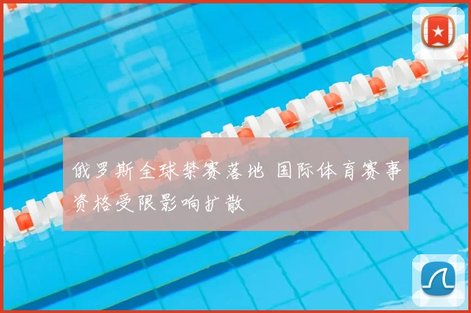俄罗斯全球禁赛落地 国际体育赛事资格受限影响扩散