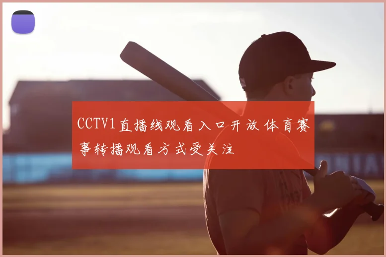CCTV1直播线观看入口开放 体育赛事转播观看方式受关注